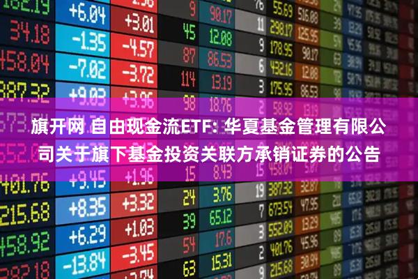 旗开网 自由现金流ETF: 华夏基金管理有限公司关于旗下基金投资关联方承销证券的公告
