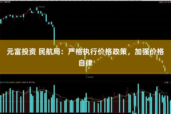 元富投资 民航局：严格执行价格政策，加强价格自律