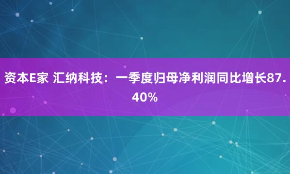 资本E家 汇纳科技：一季度归母净利润同比增长87.40%