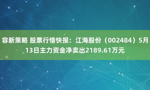 容新策略 股票行情快报：江海股份（002484）5月13日主力资金净卖出2189.61万元