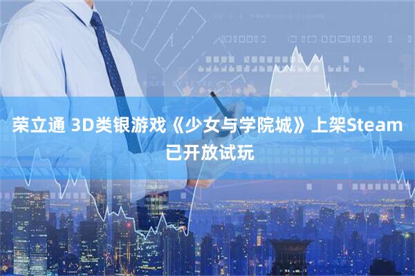 荣立通 3D类银游戏《少女与学院城》上架Steam 已开放试玩