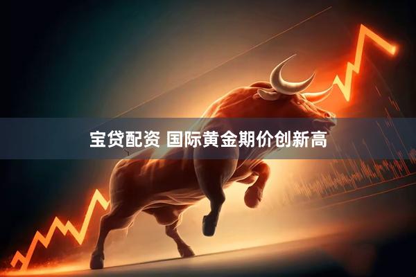 宝贷配资 国际黄金期价创新高