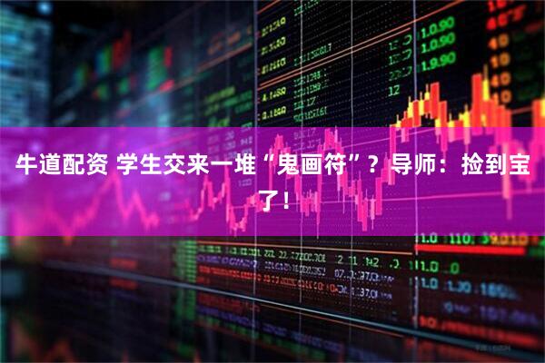 牛道配资 学生交来一堆“鬼画符”？导师：捡到宝了！