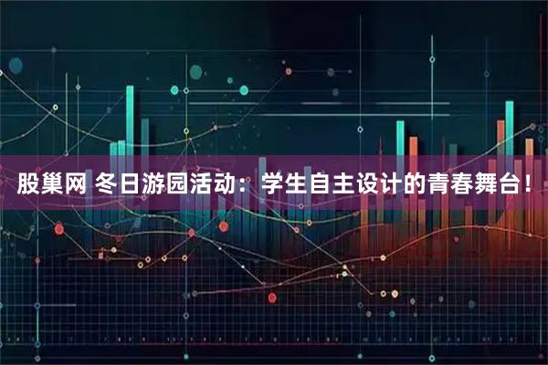 股巢网 冬日游园活动：学生自主设计的青春舞台！