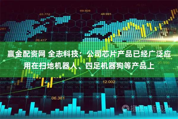 赢金配资网 全志科技：公司芯片产品已经广泛应用在扫地机器人、四足机器狗等产品上