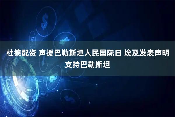 杜德配资 声援巴勒斯坦人民国际日 埃及发表声明支持巴勒斯坦
