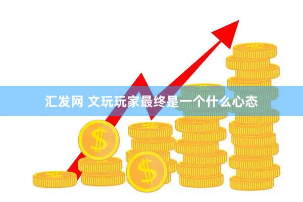汇发网 文玩玩家最终是一个什么心态