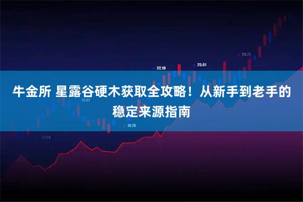 牛金所 星露谷硬木获取全攻略！从新手到老手的稳定来源指南