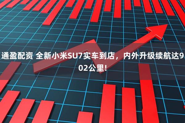 通盈配资 全新小米SU7实车到店，内外升级续航达902公里!