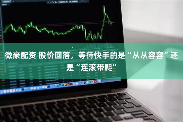 微豪配资 股价回落，等待快手的是“从从容容”还是“连滚带爬”